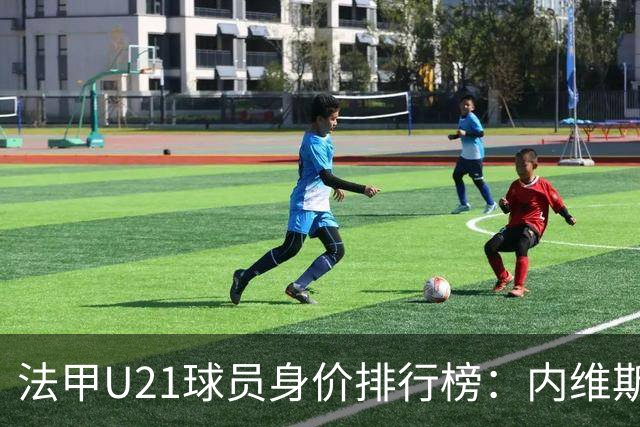 法甲U21球员身价排行榜：内维斯领衔，巴黎强势垄断前列